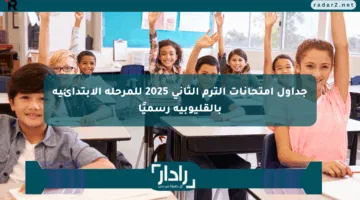 جداول امتحانات الترم الثاني 2025 للمرحلة الابتدائية بالقليوبية رسميًا